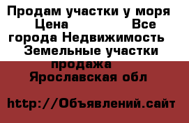 Продам участки у моря  › Цена ­ 500 000 - Все города Недвижимость » Земельные участки продажа   . Ярославская обл.